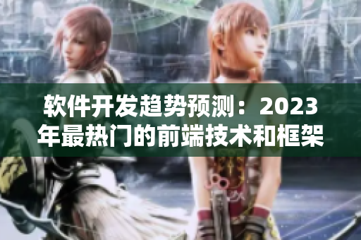 軟件開(kāi)發(fā)趨勢(shì)預(yù)測(cè)：2023年最熱門(mén)的前端技術(shù)和框架