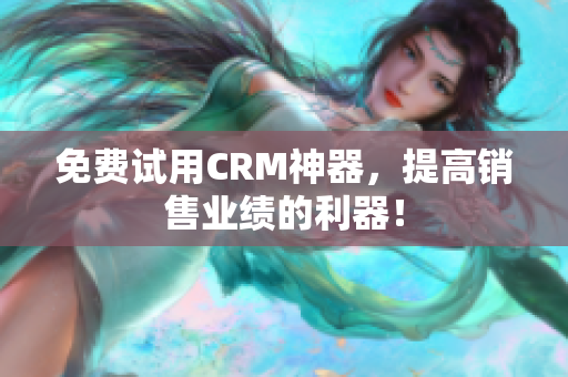 免費(fèi)試用CRM神器，提高銷售業(yè)績的利器！