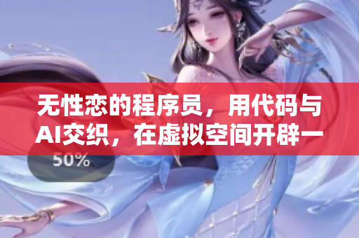 無性戀的程序員，用代碼與AI交織，在虛擬空間開辟一片天地
