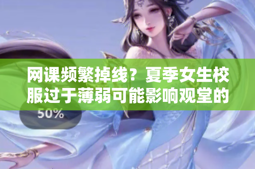 網(wǎng)課頻繁掉線？夏季女生校服過(guò)于薄弱可能影響觀堂的算法優(yōu)化？
