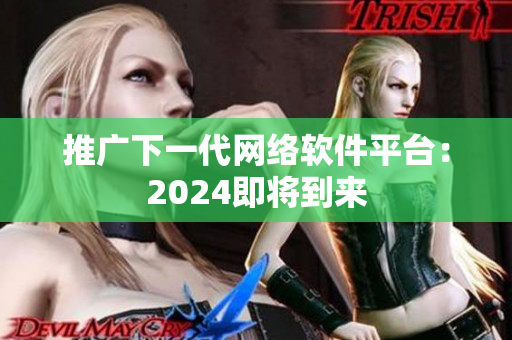 推廣下一代網(wǎng)絡(luò)軟件平臺(tái)：2024即將到來