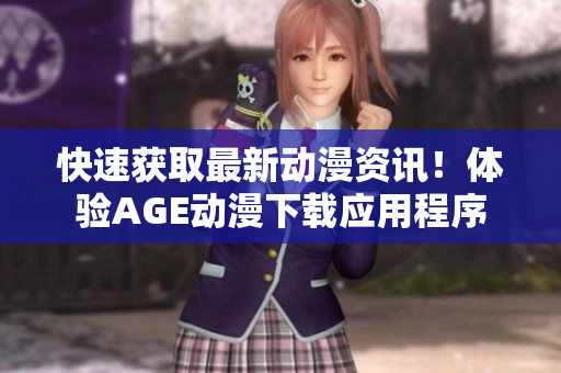 快速獲取最新動漫資訊！體驗(yàn)AGE動漫下載應(yīng)用程序