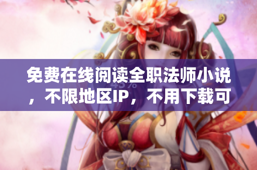免費(fèi)在線閱讀全職法師小說，不限地區(qū)IP，不用下載可直接觀看
