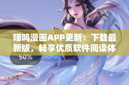 喵嗚漫畫(huà)APP更新：下載最新版，暢享優(yōu)質(zhì)軟件閱讀體驗(yàn)
