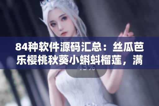 84種軟件源碼匯總：絲瓜芭樂櫻桃秋葵小蝌蚪榴蓮，滿足您開發(fā)需求