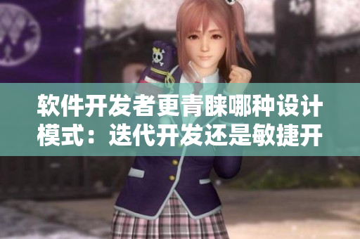 軟件開發(fā)者更青睞哪種設(shè)計模式：迭代開發(fā)還是敏捷開發(fā)？