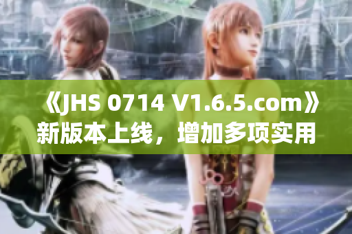 《JHS 0714 V1.6.5.com》新版本上線，增加多項實用功能