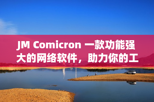 JM Comicron 一款功能強(qiáng)大的網(wǎng)絡(luò)軟件，助力你的工作更高效
