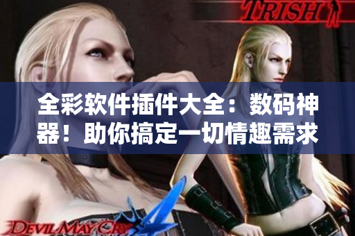 全彩軟件插件大全：數(shù)碼神器！助你搞定一切情趣需求