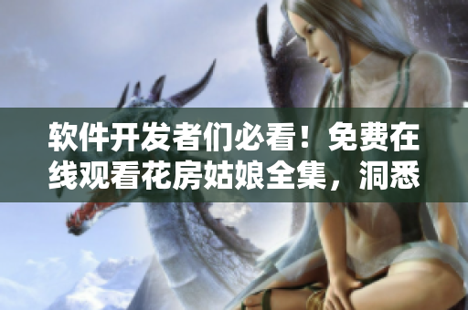 軟件開發(fā)者們必看！免費在線觀看花房姑娘全集，洞悉成功和追夢之路