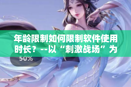 年齡限制如何限制軟件使用時(shí)長(zhǎng)？--以“刺激戰(zhàn)場(chǎng)”為例