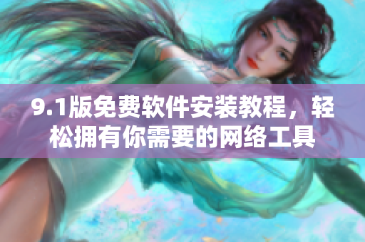 9.1版免費(fèi)軟件安裝教程，輕松擁有你需要的網(wǎng)絡(luò)工具