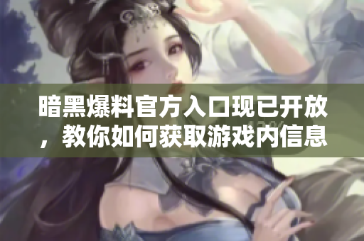 暗黑爆料官方入口現(xiàn)已開(kāi)放，教你如何獲取游戲內(nèi)信息