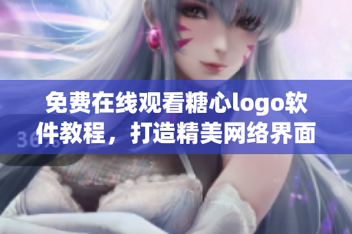 免費(fèi)在線觀看糖心logo軟件教程，打造精美網(wǎng)絡(luò)界面！