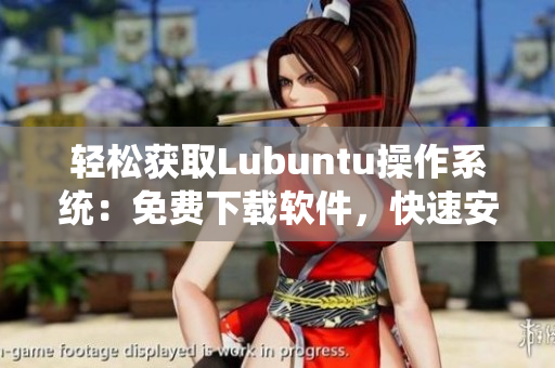 輕松獲取Lubuntu操作系統(tǒng)：免費(fèi)下載軟件，快速安裝使用