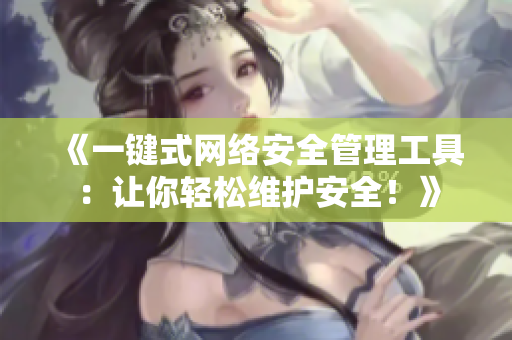 《一鍵式網(wǎng)絡(luò)安全管理工具：讓你輕松維護(hù)安全！》