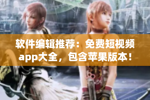 軟件編輯推薦：免費短視頻app大全，包含蘋果版本！