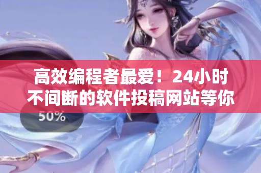 高效編程者最?lèi)?ài)！24小時(shí)不間斷的軟件投稿網(wǎng)站等你來(lái)發(fā)掘