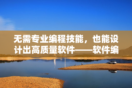 無(wú)需專業(yè)編程技能，也能設(shè)計(jì)出高質(zhì)量軟件——軟件編寫指南