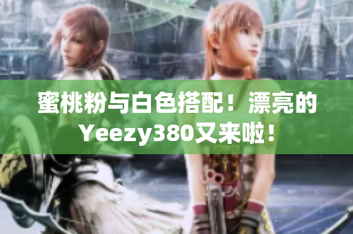 蜜桃粉與白色搭配！漂亮的Yeezy380又來啦！