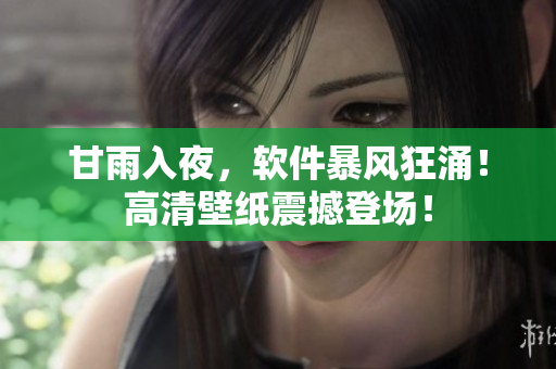 甘雨入夜，軟件暴風(fēng)狂涌！高清壁紙震撼登場！