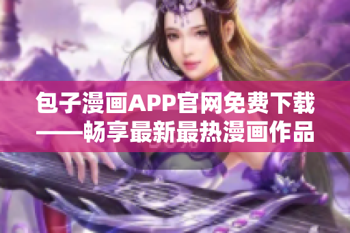 包子漫畫APP官網(wǎng)免費(fèi)下載——暢享最新最熱漫畫作品