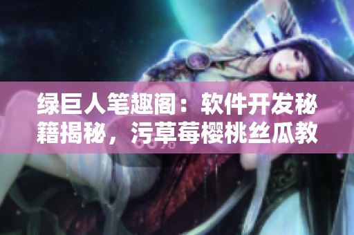 綠巨人筆趣閣：軟件開發(fā)秘籍揭秘，污草莓櫻桃絲瓜教你成為編程高手