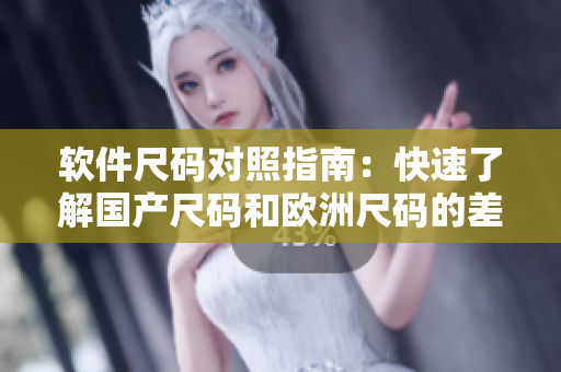 軟件尺碼對(duì)照指南：快速了解國(guó)產(chǎn)尺碼和歐洲尺碼的差異！