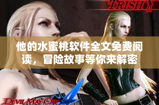 他的水蜜桃軟件全文免費(fèi)閱讀，冒險(xiǎn)故事等你來解密