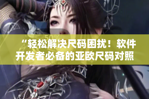 “輕松解決尺碼困擾！軟件開發(fā)者必備的亞歐尺碼對照工具箱”