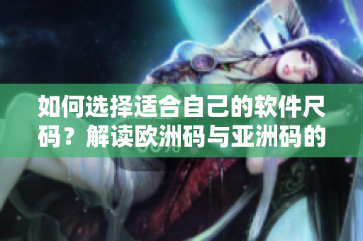 如何選擇適合自己的軟件尺碼？解讀歐洲碼與亞洲碼的區(qū)別！