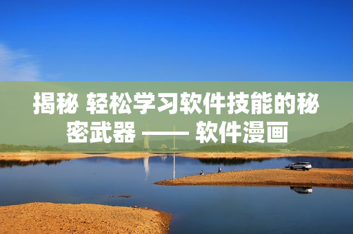 揭秘 輕松學(xué)習(xí)軟件技能的秘密武器 —— 軟件漫畫(huà)