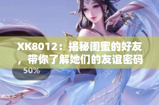 XK8012：揭秘閨蜜的好友，帶你了解她們的友誼密碼
