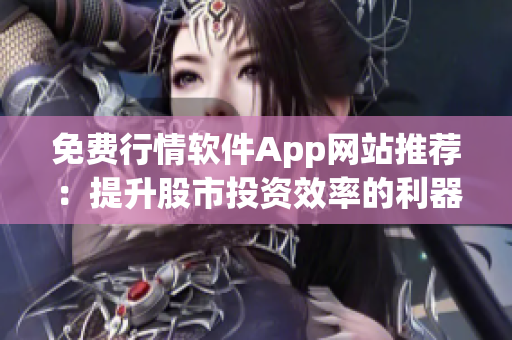 免費行情軟件App網(wǎng)站推薦：提升股市投資效率的利器