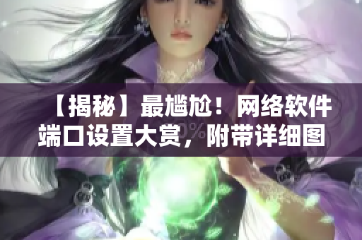 【揭秘】最尷尬！網(wǎng)絡(luò)軟件端口設(shè)置大賞，附帶詳細(xì)圖解！