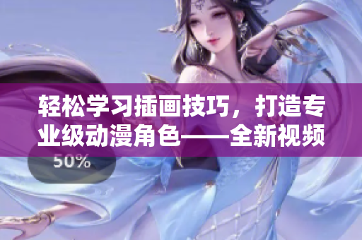 輕松學(xué)習(xí)插畫技巧，打造專業(yè)級動漫角色——全新視頻軟件推出！