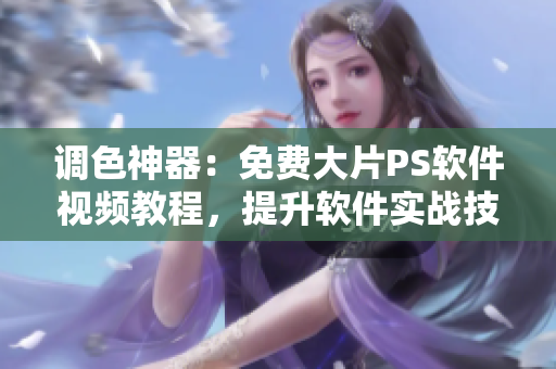 調(diào)色神器：免費大片PS軟件視頻教程，提升軟件實戰(zhàn)技能