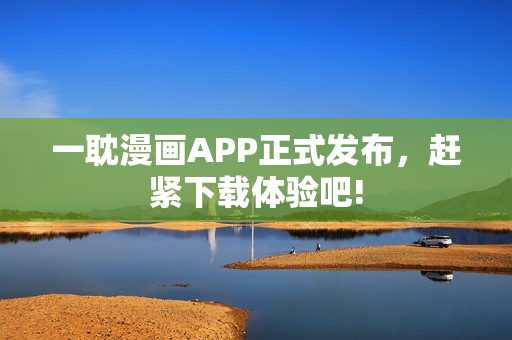 一耽漫畫APP正式發(fā)布，趕緊下載體驗吧!