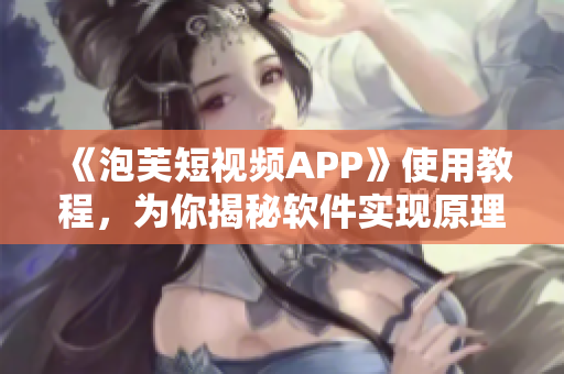 《泡芙短視頻APP》使用教程，為你揭秘軟件實現(xiàn)原理！