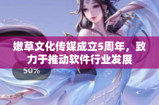 嫩草文化傳媒成立5周年，致力于推動(dòng)軟件行業(yè)發(fā)展