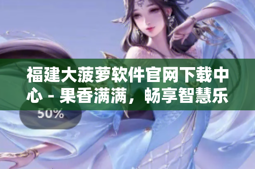 福建大菠蘿軟件官網(wǎng)下載中心 - 果香滿滿，暢享智慧樂趣