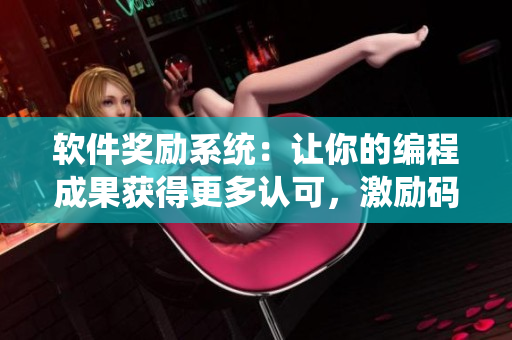 軟件獎(jiǎng)勵(lì)系統(tǒng)：讓你的編程成果獲得更多認(rèn)可，激勵(lì)碼農(nóng)創(chuàng)新動(dòng)力！