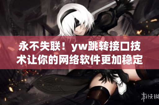 永不失聯(lián)！yw跳轉(zhuǎn)接口技術讓你的網(wǎng)絡軟件更加穩(wěn)定可靠