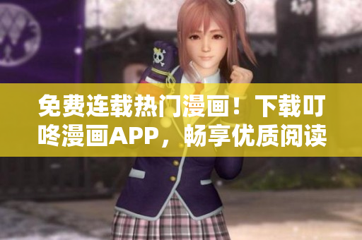 免費(fèi)連載熱門漫畫！下載叮咚漫畫APP，暢享優(yōu)質(zhì)閱讀體驗(yàn)