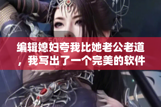 編輯媳婦夸我比她老公老道，我寫出了一個完美的軟件方案