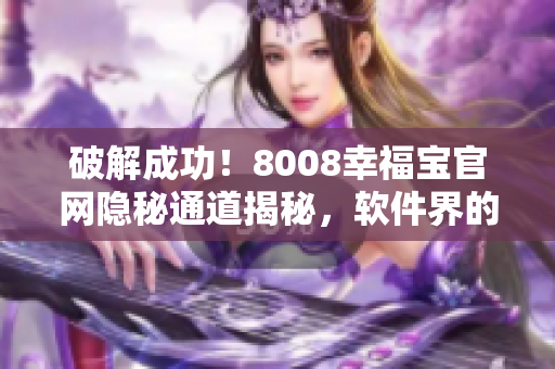 破解成功！8008幸福寶官網(wǎng)隱秘通道揭秘，軟件界的新機(jī)遇！
