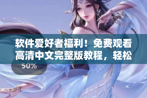 軟件愛好者福利！免費(fèi)觀看高清中文完整版教程，輕松學(xué)習(xí)軟件技能