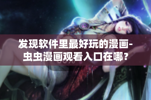 發(fā)現(xiàn)軟件里最好玩的漫畫-蟲蟲漫畫觀看入口在哪？