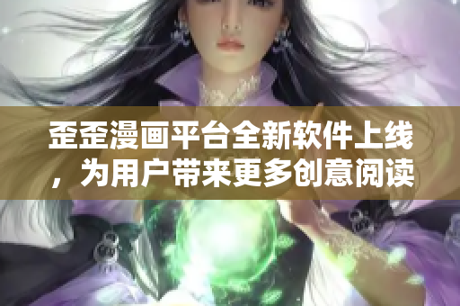 歪歪漫畫平臺全新軟件上線，為用戶帶來更多創(chuàng)意閱讀體驗