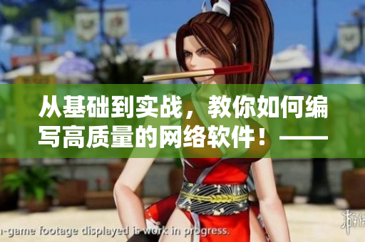 從基礎(chǔ)到實戰(zhàn)，教你如何編寫高質(zhì)量的網(wǎng)絡(luò)軟件！——網(wǎng)絡(luò)軟件編寫指南
